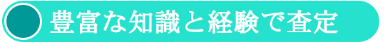 豊富な知識と経験で査定