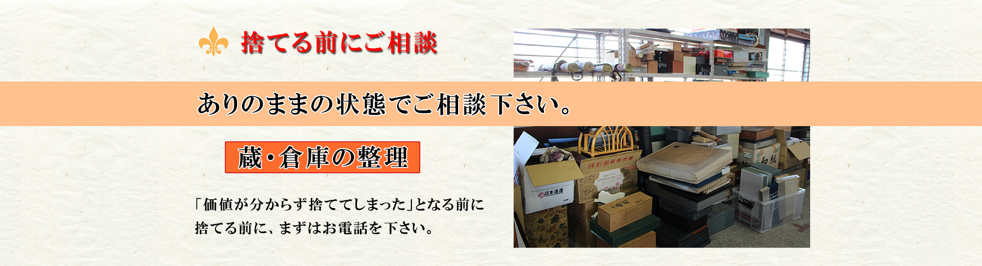 蔵倉庫の整理は骨董買取専科へ。捨てる前に何でもご相談下さい。ありのままの状態で結構です。価値が分からず捨ててしまったとなる前にまずはお電話でご相談下さい。
