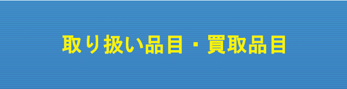 取り扱い品目・買取品目一覧