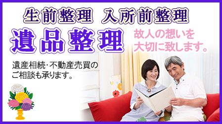 遺品整理・終前整理・生前整理・遺産相続・不動産売買のご相談も承ります。